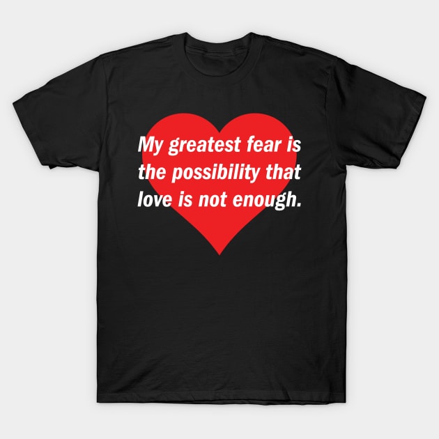 My greatest fear (heart, white text) T-Shirt by GhostwoodDesign